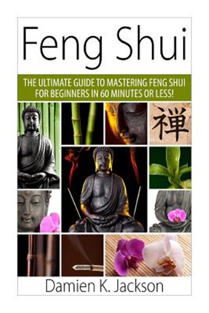 Feng Shui: The Ultimate Guide to Mastering Feng Shui for Beginners in 60 Minutes or Less!, Damien Jackson - Paperback - 9781511414036