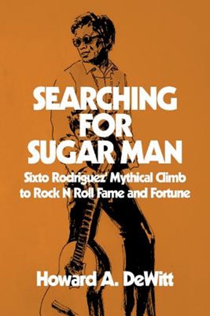 Searching For Sugar Man: Sixto Rodriguez' Mythical Climb to Rock N Roll Fame and Fortune, Howard A. DeWitt - Paperback - 9781511419284
