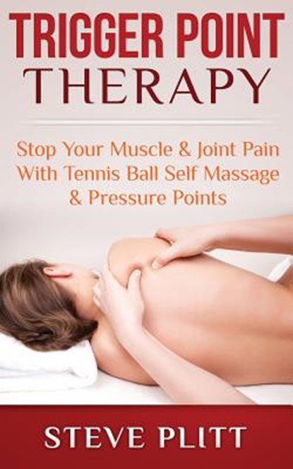 Trigger Point Therapy: Stop Your Muscle & Joint Pain With Tennis Ball Self Massage & Pressure Points, Steve Plitt - Paperback - 9781511483933