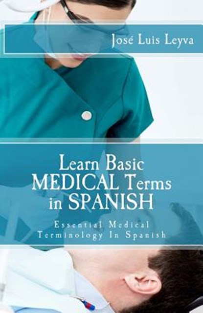 Learn Basic Medical Terms in Spanish: Essential Medical Terminology In Spanish, Jose Luis Leyva - Paperback - 9781511495080
