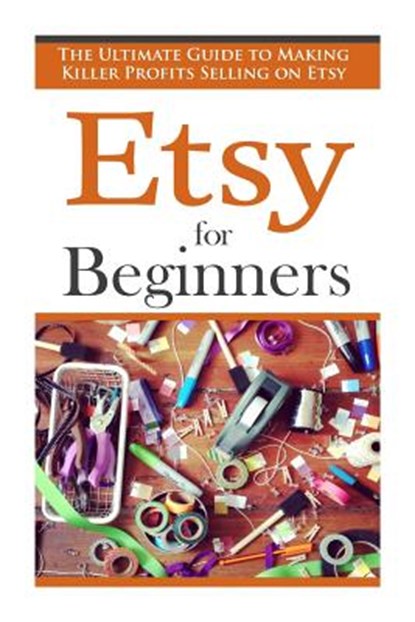 Etsy for Beginners: The Ultimate Guide to Earning Killer Profits Selling on Etsy!, Simon Vanster - Paperback - 9781511541480