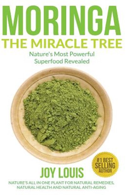 Moringa The Miracle Tree: Nature's Most Powerful Superfood Revealed, Nature's All In One Plant for Detox, Natural Weight Loss, Natural Health, Joy Louis - Paperback - 9781511597234