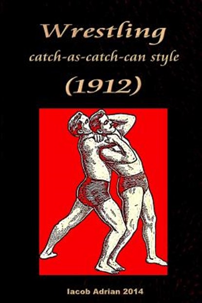 Wrestling catch-as-catch-can style (1912), Iacob Adrian - Paperback - 9781511598279