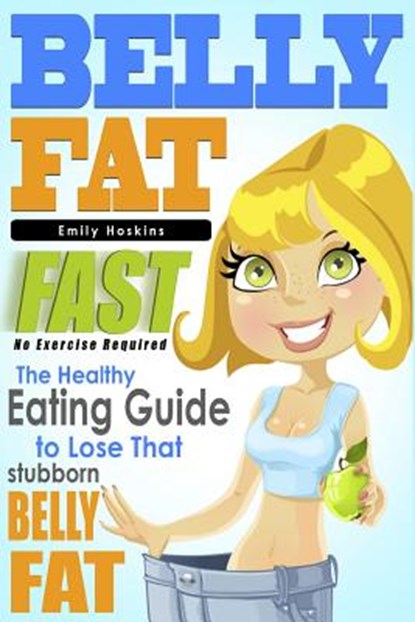 Belly Fat: The Healthy Eating Guide to Lose That Stubborn Belly Fat - No Exercise Required, Emily Hoskins - Paperback - 9781511666435