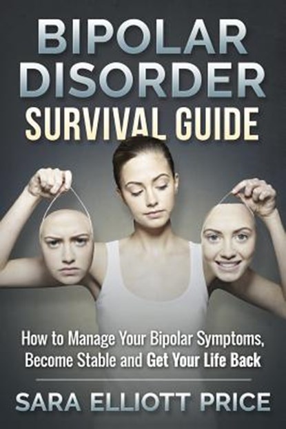Bipolar Disorder Survival Guide: How to Manage Your Bipolar Symptoms, Become Stable and Get Your Life Back, Sara Elliott Price - Paperback - 9781511740326