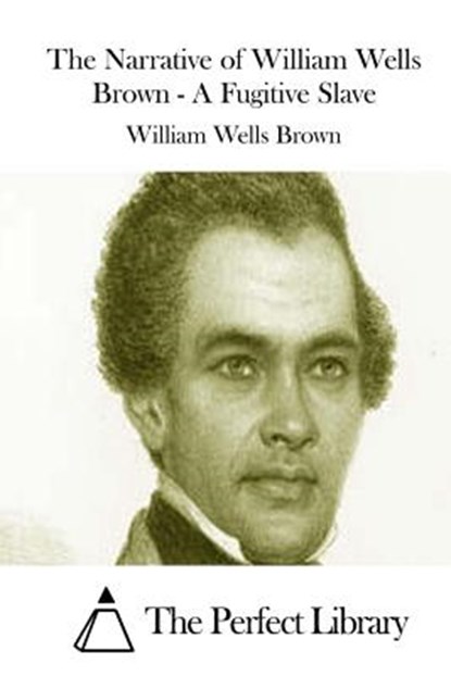 The Narrative of William Wells Brown - A Fugitive Slave, The Perfect Library - Paperback - 9781511743341