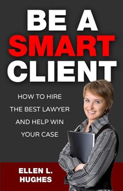 Be A Smart Client: How To Hire The Best Lawyer And Help Win Your Case, Ellen L. Hughes - Paperback - 9781511772297