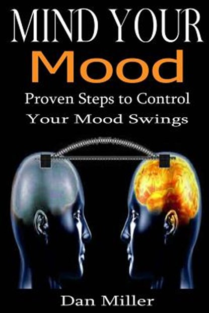 Mind Your Mood: Proven Steps to Control Your Mood Swings, Dan Miller - Paperback - 9781511968782