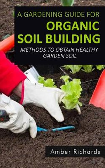 A Gardening Guide For Organic Soil Building, Amber Richards - Paperback - 9781512075670