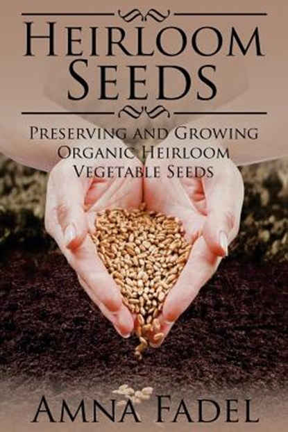 Heirloom Seeds: Preserving and Growing Organic Heirloom Vegetable Seeds, Amna Fadel - Paperback - 9781512118568