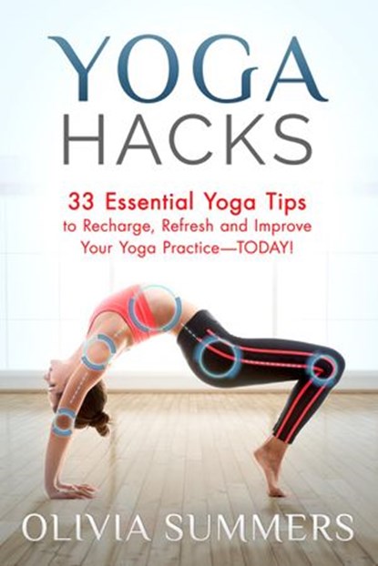 Yoga Hacks: 33 Essential Yoga Tips to Recharge, Refresh and Improve Your Yoga Practice-TODAY!, Olivia Summers - Ebook - 9781512242935