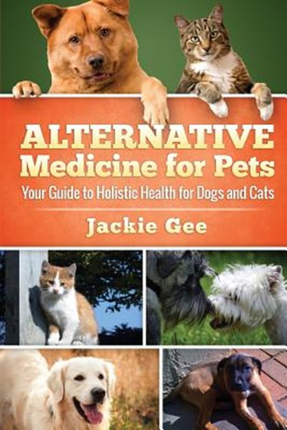 Alternative Medicine for Pets: Your Guide to Holistic Health for your Dog and Cat, Jackie Gee - Paperback - 9781512328837