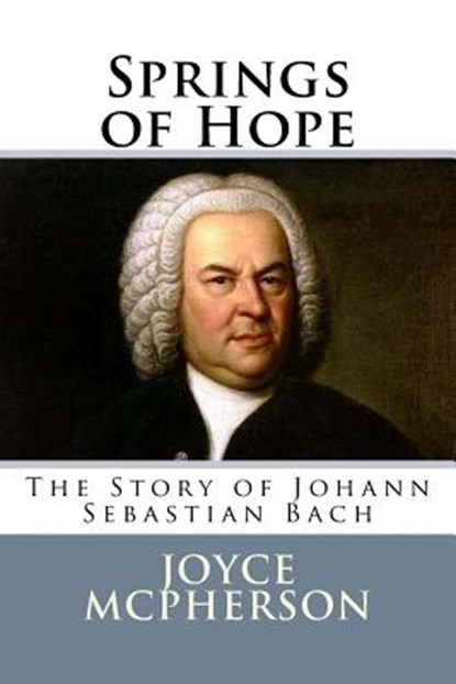 Springs of Hope: The Story of Johann Sebastian Bach, Joyce McPherson - Paperback - 9781512333664