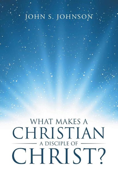 What Makes a Christian a Disciple of Christ?, John S Johnson - Paperback - 9781512747829