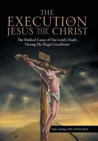 The Execution of Jesus the Christ, MARK J,  MD Kubala Faans Facs - Gebonden - 9781512773927