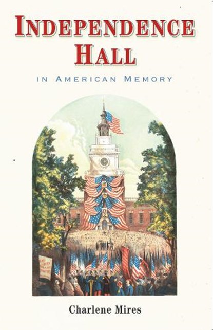 Independence Hall in American Memory, Charlene Mires - Paperback - 9781512829211
