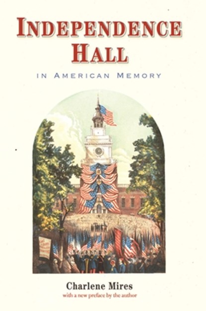 Independence Hall in American Memory, Charlene Mires - Paperback - 9781512829211