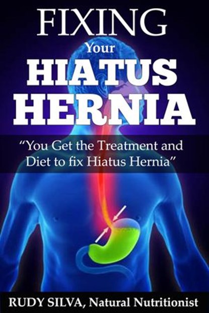 Fixing Hiatus Hernia: "You Get the Treatment and Diet to Fix Your Hiatus Hernia”, Rudy Silva - Ebook - 9781513000831