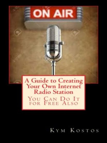 A Guide to Creating Your Own Internet Radio Station: You Can Do It for Free Also, Kym Kostos - Ebook - 9781513002583