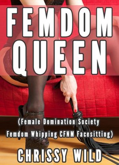 Femdom Queen (Female Domination Society Femdom Whipping CFNM Facesitting), Chrissy Wild - Ebook - 9781513006581