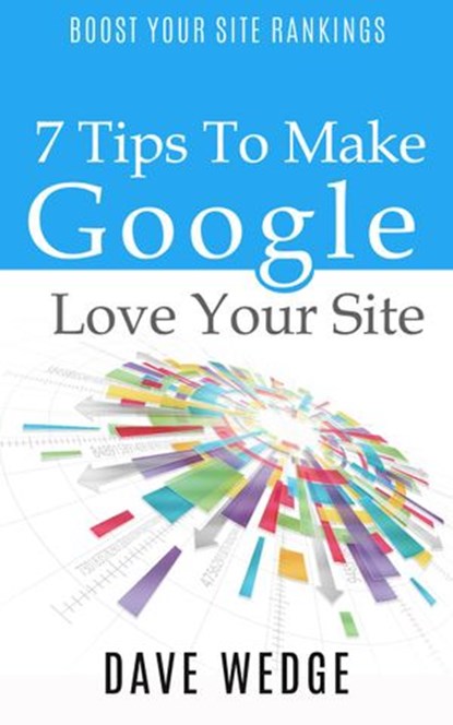 7 Tips To Make Google Love Your Site, Dave Wedge - Ebook - 9781513008530