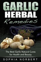 Garlic Herbal Remedies - The Best Garlic Natural Cures for Health and Beauty | Sophia Norbert | 
