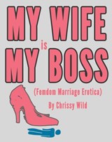My Wife Is My Boss (Femdom Marriage Erotica) - Chrissy Wild - 9781513019048