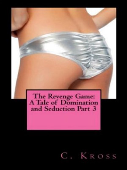 The Revenge Game: A Tale of Domination and Seduction Part 3, C. Kross - Ebook - 9781513026954