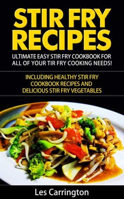 Stir Fry Recipes: Ultimate Easy Stir Fry Cookbook for All of your Stir Fry Cooking Needs! Including Healthy Stir Fry Cookbook recipes and Delicious Stir Fry Vegetables, Les Carrington - Ebook - 9781513033068