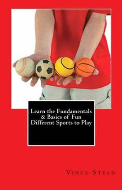 Learn the Fundamentals & Basics of Fun Different Sports to Play, Vince Stead - Ebook - 9781513033778