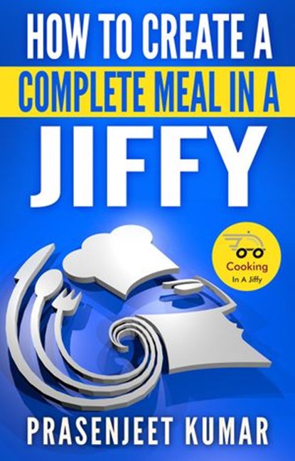 How to Create a Complete Meal in a Jiffy, Prasenjeet Kumar - Ebook - 9781513039961