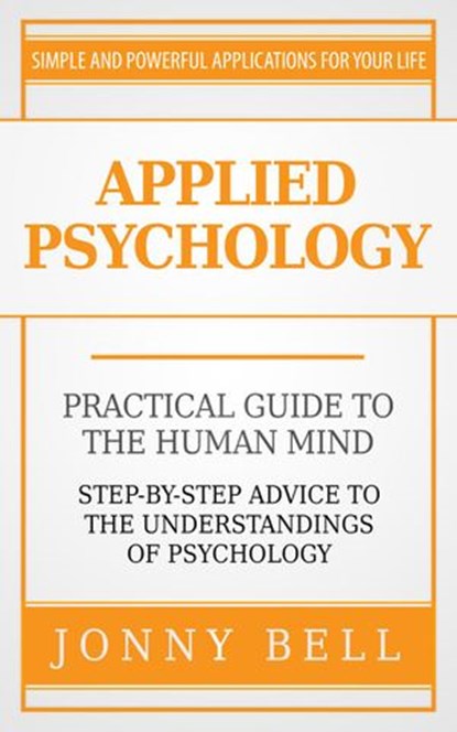 Applied Psychology: Practical Guide to the Human Mind, Step-by-Step Advice to the Understandings of Psychology, Jonny Bell - Ebook - 9781513044309