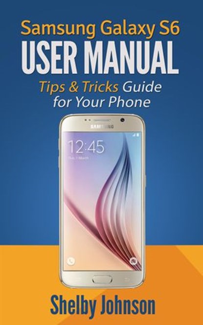 Samsung Galaxy S6 User Manual: Tips & Tricks Guide for Your Phone!, Shelby Johnson - Ebook - 9781513045894