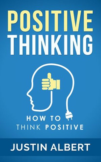 Positive Thinking: How To Think Positive - The Power of Affirmations: Change Your Life - Positive Affirmations - Positive Thoughts - Positive Psychology, Justin Albert - Ebook - 9781513047560
