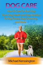 Dog Care: How To Care For Your Dog: From Dog Health and Dog Nutrition To Dog Fitness, Dog Grooming, and more! | Michael Kenssington | 