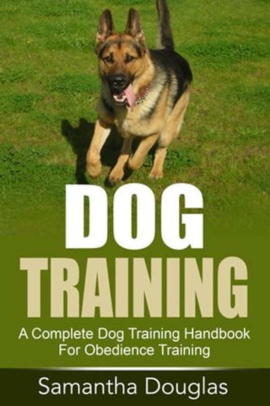 Dog Training: A Complete Dog Training Handbook For Obedience Training