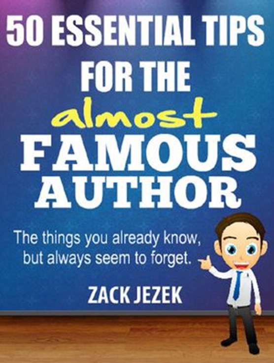 50 Essential Tips for the Almost Famous Author: The Things You Already Know But Always Seem to Forget.