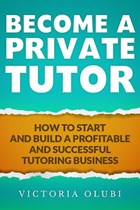 Become A Private Tutor: How To Start And Build A Profitable Tutoring Business | Victoria Olubi | 
