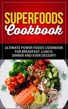 Superfoods Cookbook: Ultimate Power Foods Cookbook for Breakfast, Lunch, Dinner and EVEN Dessert! | Percy Minnifie | 