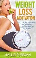 Weight Loss Motivation: Get The Motivation You Need To Lose The Weight You Want | Haylie Furman | 