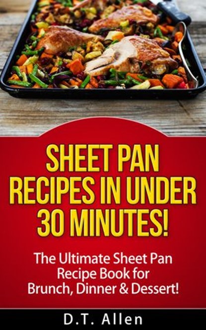 Sheet Pan Recipes in UNDER 30 minutes! The ultimate Sheet Pan Recipe Book for all of your Sheet Pan Meals including Brunch, Dinner & Dessert!, D.T. Allen - Ebook - 9781513069388