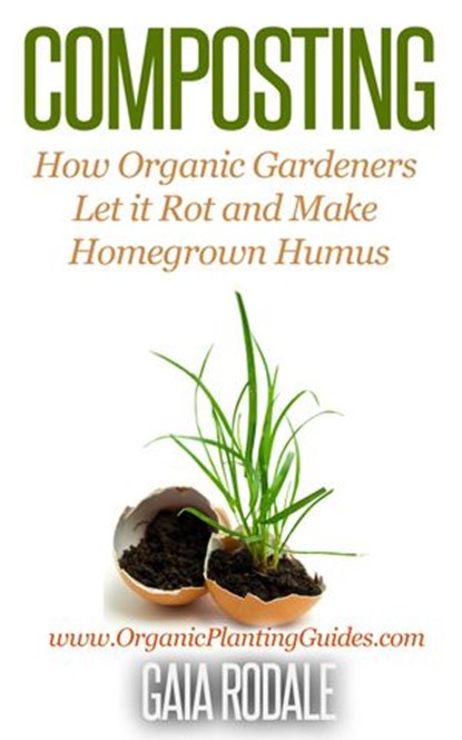 Composting: How Organic Gardeners Let it Rot and Make Homegrown Humus, Gaia Rodale - Ebook - 9781513069531