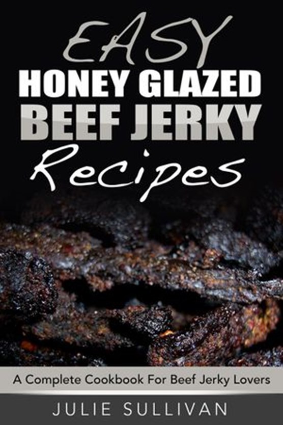 Easy Honey Glazed Beef Jerky Recipes: A Complete Cookbook For Beef Jerky Lover