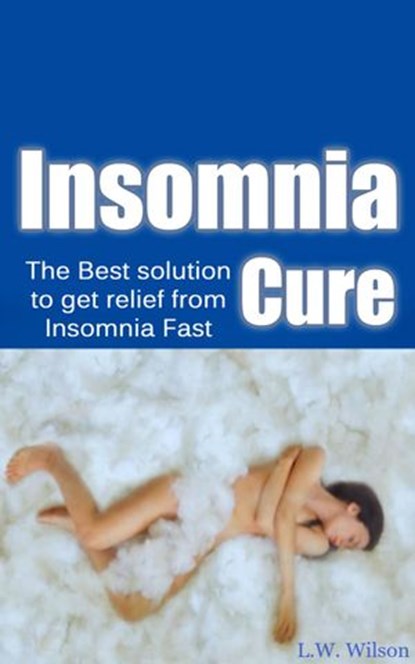 The Ultimate Insomnia Cure - The Best Solution to Get Relief from Insomnia FAST!, L.W. Wilson - Ebook - 9781513075266