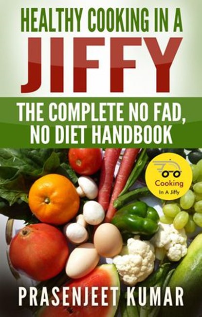 Healthy Cooking In A Jiffy: The Complete No Fad, No Diet Handbook, Prasenjeet Kumar - Ebook - 9781513075662
