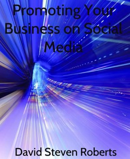 Promoting Your Business on Social Media, David Steven Roberts - Ebook - 9781513083094