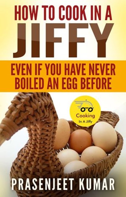 How to Cook In A Jiffy Even If You Have Never Boiled An Egg Before, Prasenjeet Kumar - Ebook - 9781513087153