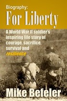 Biography: For Liberty, A World War II Soldier's Inspiring Story of Courage, Survival and Reslience | Mike Befeler | 