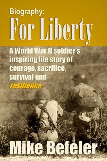 Biography: For Liberty, A World War II Soldier's Inspiring Story of Courage, Survival and Reslience, Mike Befeler - Ebook - 9781513090368