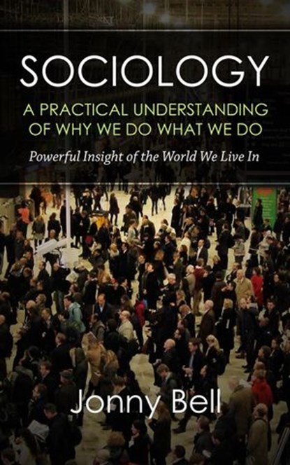 Sociology: A Practical Understanding of Why We Do What We Do, Jonny Bell - Ebook - 9781513094236